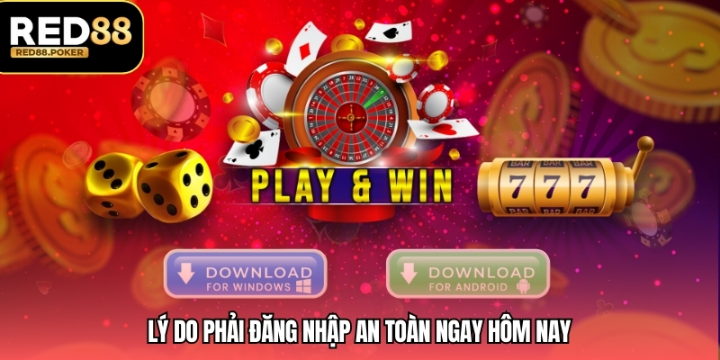 Lý do phải đăng nhập an toàn ngay hôm nay