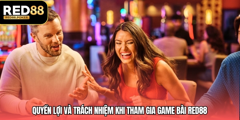Game Bài RED88 4 Quyền lợi và trách nhiệm khi tham gia game bài RED88