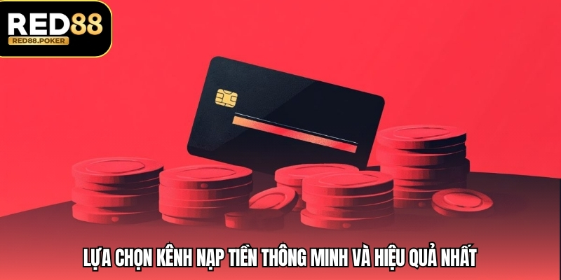 Lựa chọn kênh nạp tiền thông minh và hiệu quả nhất