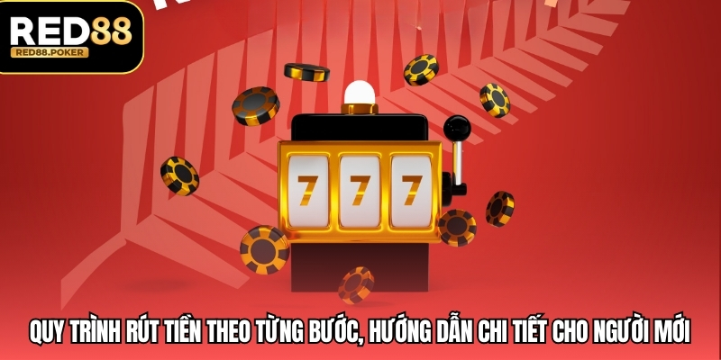 Quy trình rút tiền theo từng bước, hướng dẫn chi tiết cho người mới